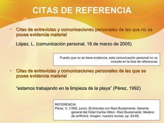 CITAS DE REFERENCIA <ul><li>Citas de entrevistas y comunicaciones personales de las que no se posea evidencia material </l...