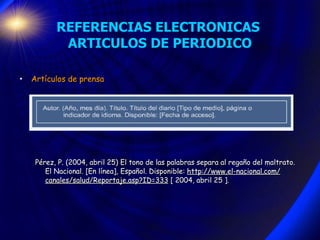 REFERENCIAS ELECTRONICAS  ARTICULOS DE PERIODICO Artículos de prensa Pérez, P. (2004, abril 25) El tono de las palabras separa al regaño del maltrato. El Nacional. [En línea], Español. Disponible:  http://www.el-nacional.com/ canales/salud/Reportaje.asp?ID=333  [ 2004, abril 25 ]. 