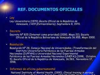REF. DOCUMENTOS OFICIALES <ul><li>Ley </li></ul><ul><li>Ley Universitaria (1970)  Gaceta Oficial de la República de  Venez...