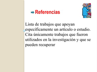 Referencias

Lista de trabajos que apoyan
específicamente un artículo o estudio.
Cita únicamente trabajos que fueron
utilizados en la investigación y que se
pueden recuperar
 