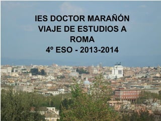 IES DOCTOR MARAÑÓN
VIAJE DE ESTUDIOS A
ROMA
4º ESO - 2013-2014
 