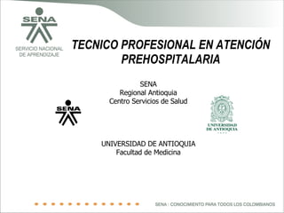 TECNICO PROFESIONAL EN ATENCIÓN PREHOSPITALARIA SENA Regional Antioquia Centro Servicios de Salud UNIVERSIDAD DE ANTIOQUIA Facultad de Medicina 