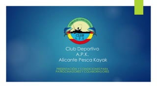 Club Deportivo
A.P.K.
Alicante Pesca Kayak
PRESENTACIÓN Y CONDICIONES PARA
PATROCINADORES Y COLABORADORES
 