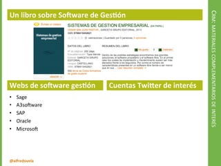 @alfredovela
CRM:MATERIALESCOMPLEMENTARIOSDEINTERÉS
Un libro sobre Software de Gestión
Webs de software gestión
• Sage
• A3software
• SAP
• Oracle
• Microsoft
• Anfix
Web de Interés
 