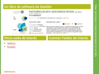 @alfredovela
CRM:MATERIALESCOMPLEMENTARIOSDEINTERÉS
Un libro de software de Gestión
Otros webs de interés
• Softonic
• Euroges
Cuentas Twitter de interés
• SageSpain
• SageERP
• OracleCRM
• @oracle_es
• @MSDynamicsCRM
• @MSDynamicsSpain
• @anfix
 