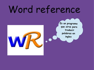 Word reference
Es un programa
que sirve para
traducir
palabras en
ingles
 
