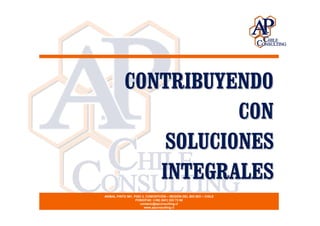 CONTRIBUYENDO
                      CON
               SOLUCIONES
              INTEGRALES
ANIBAL PINTO 561, PISO 3, CONCEPCIÓN – REGIÓN DEL BIO BIO – CHILE
                   FONO/FAX: (+56) (041) 222 72 68
                      contacto@apconsulting.cl
                        www.apconsulting.cl
 
