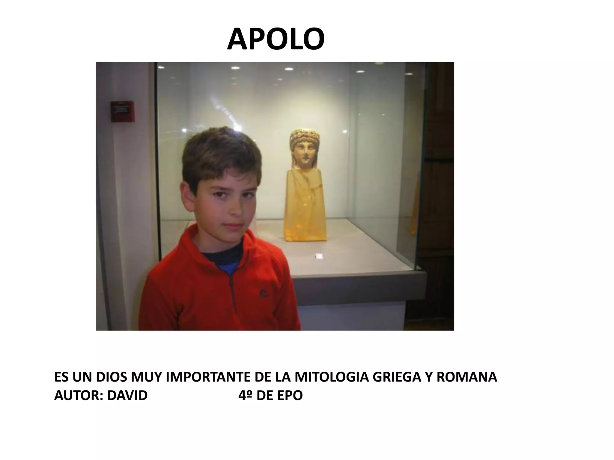 APOLO
ES UN DIOS MUY IMPORTANTE DE LA MITOLOGIA GRIEGA Y ROMANA
AUTOR: DAVID 4º DE EPO