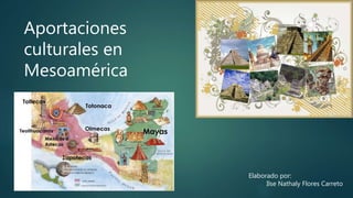 Aportaciones
culturales en
Mesoamérica
Elaborado por:
Ilse Nathaly Flores Carreto
 