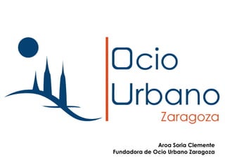 Aroa Soria Clemente
Fundadora de Ocio Urbano Zaragoza
 