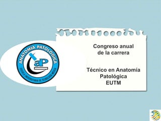 Congreso anual
de la carrera
Técnico en Anatomía
Patológica
EUTM
 
