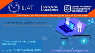 LABORATORIO DE TECNOLOGÍA EDUCATIVA
Unidad 7. Aplicaciones para dispositivos móviles
Cd. Victoria ,Tamaulipas a 05 de agosto de 2020
 