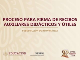 PROCESO PARA FIRMA DE RECIBOS
AUXILIARES DIDÁCTICOS Y ÚTILES
SUBDIRECCIÓN DE INFORMÁTICA
 