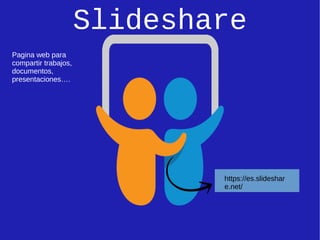 Slideshare
https://es.slideshar
e.net/
Pagina web para
compartir trabajos,
documentos,
presentaciones….
 