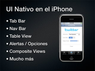 UI Nativo en el iPhone
 Tab Bar
 Nav Bar
 Table View
 Alertas / Opciones
 Composite Views
 Mucho más
 