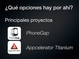 ¿Qué opciones hay por ahí?

Principales proyectos

         PhoneGap

         Appcelerator Titanium
 