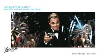¿SER BUEN “VENDEMOTOS”?
SIMPATÍA, MANIPULACIÓN...GINTONICS
@EscuelaYoungle | @acantalicio
 