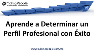 www.makingpeople.com.mx
Aprende a Determinar un
Perfil Profesional con Éxito
 