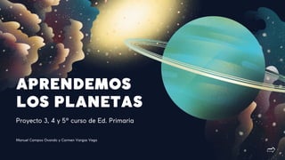 APRENDEMOS
LOS PLANETAS
Proyecto 3, 4 y 5º curso de Ed. Primaria
Manuel Campos Ovando y Carmen Vargas Vega
 