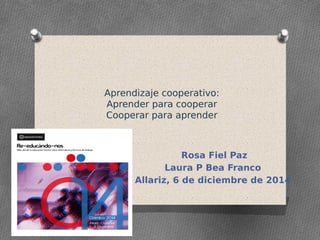 Aprendizaje cooperativo:
Aprender para cooperar
Cooperar para aprender
Rosa Fiel Paz
Laura P Bea Franco
Allariz, 6 de diciembre de 2014
 