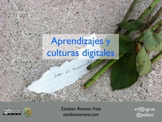Aprendizajes y
culturas digitales




   Esteban Romero Frías   erf@ugr.es
    estebanromero.com      @polisea
 