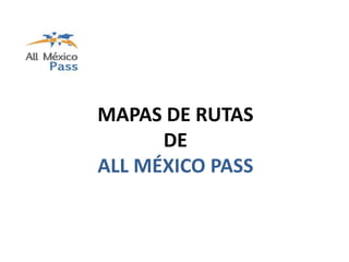 MAPAS DE RUTAS
      DE
ALL MÉXICO PASS
 