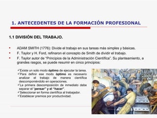 1. ANTECEDENTES DE LA FORMACIÓN PROFESIONAL <ul><li>1.1 DIVISIÓN DEL TRABAJO. </li></ul><ul><li>ADAM SMITH (1776): Divide ...