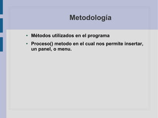 Metodología
● Métodos utilizados en el programa
● Proceso() metodo en el cual nos permite insertar,
un panel, o menu.
 
