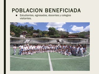 POBLACION BENEFICIADA
■ Estudiantes, egresados, docentes y colegios
visitantes.
 