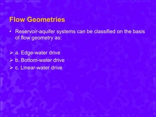 Flow Geometries
• Reservoir-aquifer systems can be classified on the basis
of flow geometry as:
 a. Edge-water drive
 b. Bottom-water drive
 c. Linear-water drive
 
