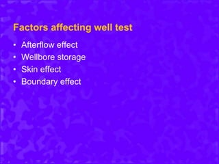 Factors affecting well test
• Afterflow effect
• Wellbore storage
• Skin effect
• Boundary effect
 