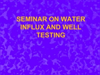 SEMINAR ON WATER
INFLUX AND WELL
TESTING
 