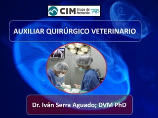 AUXILIAR QUIRÚRGICO VETERINARIO




    Dr. Iván Serra Aguado; DVM PhD
 