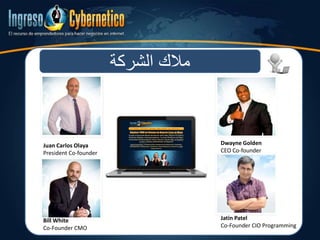 ‫الشركة‬ ‫مالك‬
Juan Carlos Olaya
President Co-founder
Dwayne Golden
CEO Co-founder
Bill White
Co-Founder CMO
Jatin Patel
Co-Founder CIO Programming
 