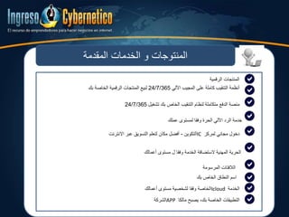 ‫المقدمة‬ ‫الخدمات‬ ‫و‬ ‫المنتوجات‬
‫المنتجات‬‫الرقمية‬
‫أنظمة‬‫التنقيب‬‫كاملة‬‫على‬‫المجيب‬‫اآللي‬24/7/365‫لبيع‬‫المنتجات‬‫الرقمية‬‫الخاصة‬‫بك‬
‫منصة‬‫الدفع‬‫متكاملة‬‫لنظام‬‫التنقيب‬‫الخاص‬‫بك‬‫تشغيل‬24/7/365
‫لمستوى‬ ‫وفقا‬ ‫الحرة‬ ‫اآللي‬ ‫الرد‬ ‫خدمة‬‫عملك‬
‫دخول‬‫مجاني‬‫لمركز‬IC‫آلتكوين‬-‫مكان‬ ‫أفضل‬‫لتعلم‬‫االنترنت‬ ‫عبر‬ ‫التسويق‬
‫الستضافة‬ ‫المهنية‬ ‫الحرية‬‫أعمالك‬ ‫مستوى‬ ‫ل‬ ‫وفقا‬ ‫الخدمة‬
‫المرسومة‬ ‫الالفتات‬
‫بك‬ ‫الخاص‬ ‫النطاق‬ ‫اسم‬
‫الخدمة‬Icloud‫أعمالك‬ ‫مستوى‬ ‫لشخصية‬ ‫وفقا‬ ‫الخاصة‬
‫مالكا‬ ‫يصبح‬ ،‫بك‬ ‫الخاصة‬ ‫التطبيقات‬APP‫الشركة‬
 