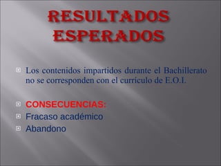 L os contenidos impartidos durante el Bachillerato no se corresponden con el currículo de E.O.I. CONSECUENCIAS: Fracaso académico Abandono 