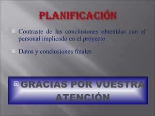 Contraste de las conclusiones obtenidas con el personal implicado en el proyecto Datos y conclusiones finales GRACIAS POR VUESTRA   ATENCIÓN 