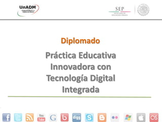Diplomado
Práctica Educativa
Innovadora con
Tecnología Digital
Integrada
 
