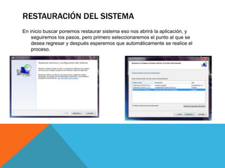RESTAURACIÓN DEL SISTEMA
En inicio buscar ponemos restaurar sistema eso nos abrirá la aplicación, y
seguiremos los pasos, pero primero seleccionaremos el punto al que se
desea regresar y después esperemos que automáticamente se realice el
proceso.
 