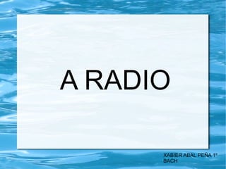 A RADIO
XABIER ABAL PEÑA 1º
BACH
 