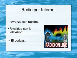 Radio por Internet
● El podcast
● Avanza con rapidez.
● Rivalidad con la
televisión
 