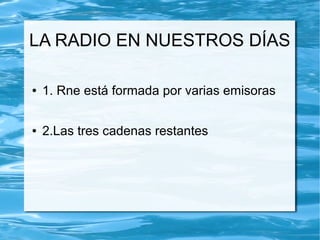 LA RADIO EN NUESTROS DÍAS
● 1. Rne está formada por varias emisoras
● 2.Las tres cadenas restantes
 