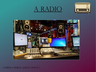 A RADIO
Gabriela Rubial Quelle 1ºBACH A
 