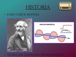 HISTORIA

James Clerck Maxwell

Teoría das ondas ElECTROMAGNÉTICAS
 