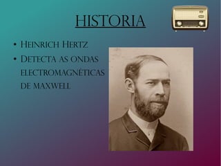 HISTORIA
●
Heinrich Hertz
●
Detecta as ondas
Electromagnéticas
de maxwell
 