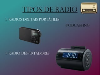 Tipos de Radio
1. Radios dixitais portátiles
-podcasting
1. Radio despertadores
 