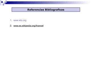 Referencias Bibliograficas
1. www.wto.org
2. www.es.wikipedia.org/Arancel
 