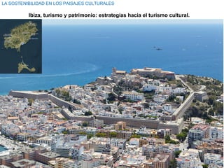 Ibiza, turismo y patrimonio: estrategias hacia el turismo cultural.
LA SOSTENIBILIDAD EN LOS PAISAJES CULTURALES
 