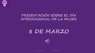 8 de marzo 2021 Arantxa Lerones 1
PRESENTACIÓN SOBRE EL DÍA
INTERNACIONAL DE LA MUJER
8 DE MARZO
 