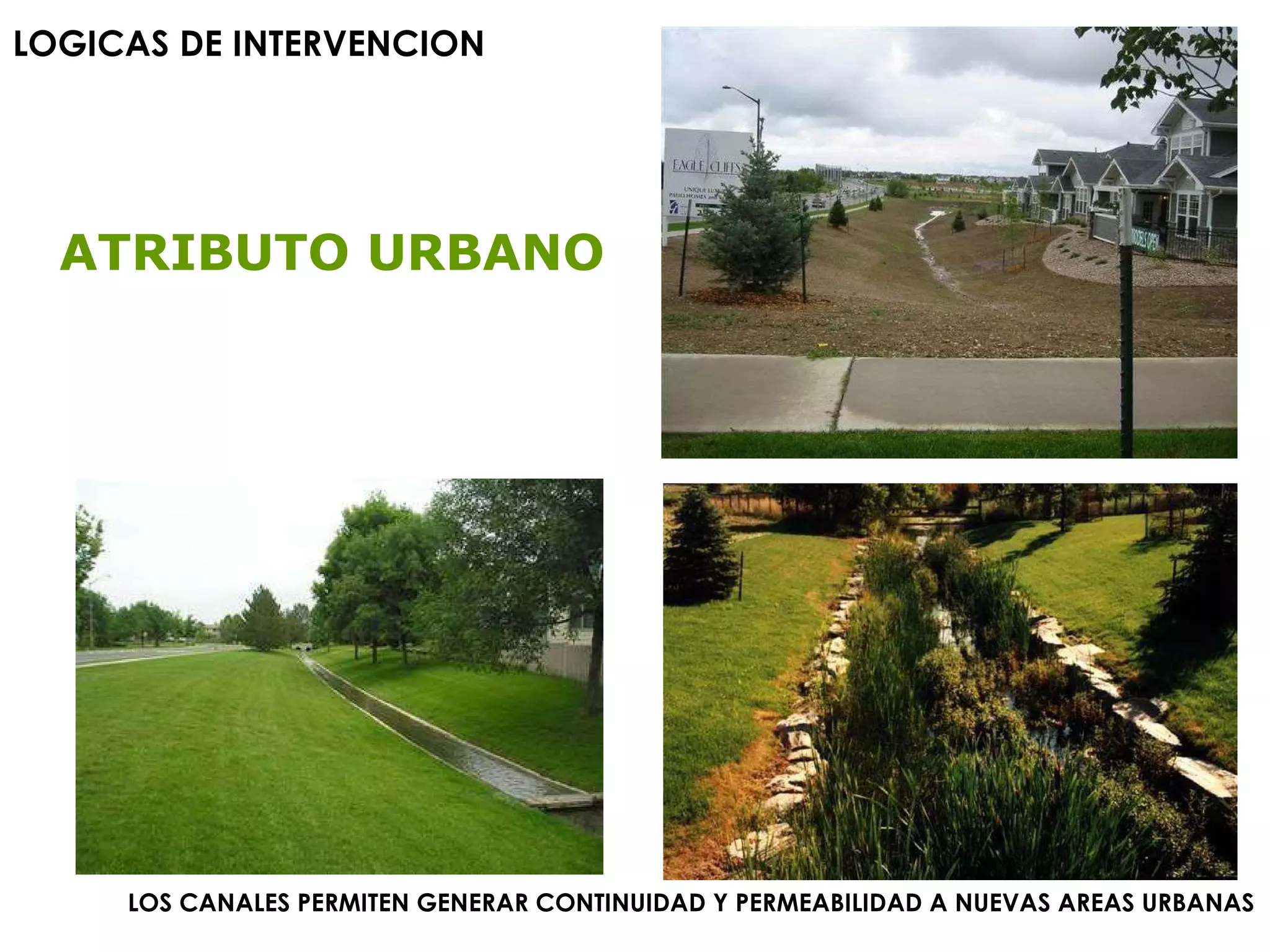 LOGICAS DE INTERVENCION   LOS CANALES PERMITEN GENERAR CONTINUIDAD Y PERMEABILIDAD A NUEVAS AREAS URBANAS ATRIBUTO URBANO 